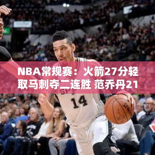 NBA常规赛：火箭27分轻取马刺夺二连胜 范乔丹21+10文班亚马14中6 - 今日头条