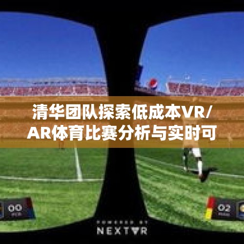 清华团队探索低成本VR/AR体育比赛分析与实时可视化系统 - 今日头条