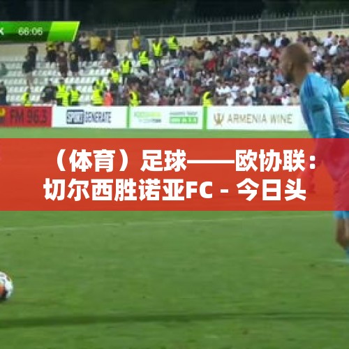 （体育）足球——欧协联：切尔西胜诺亚FC - 今日头条