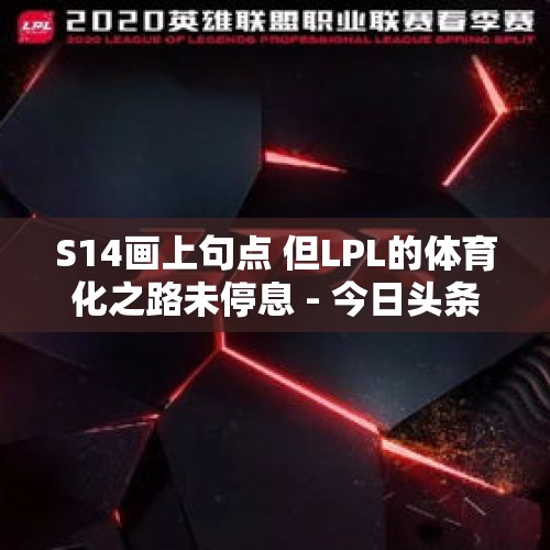 S14画上句点 但LPL的体育化之路未停息 - 今日头条