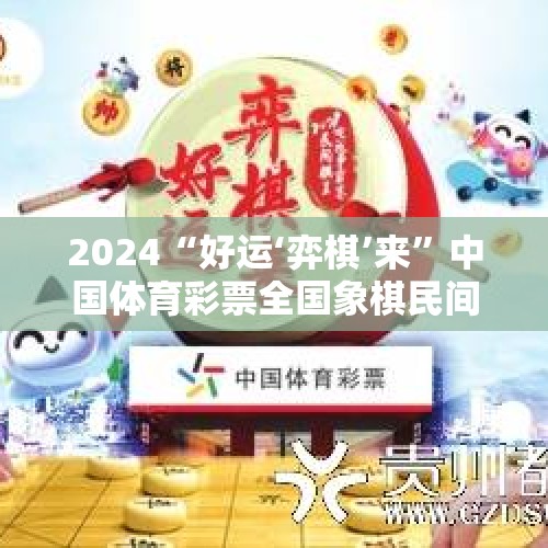 2024“好运‘弈棋’来”中国体育彩票全国象棋民间棋王争霸赛落幕 - 今日头条