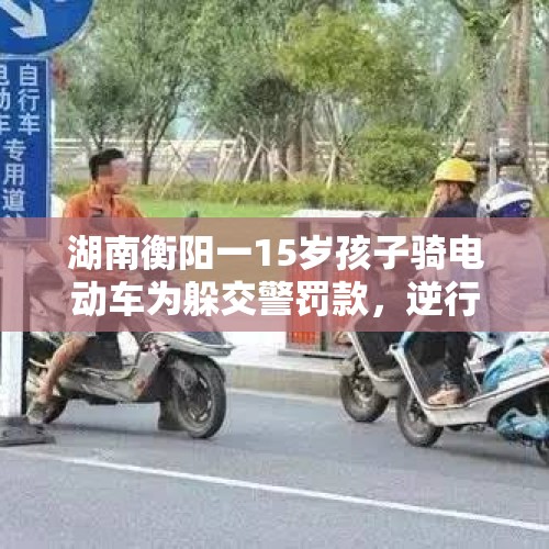 湖南衡阳一15岁孩子骑电动车为躲交警罚款，逆行被撞身亡？当地居民：逝者是40岁左右男性 - 今日头条