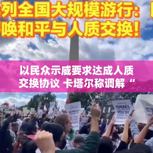 以民众示威要求达成人质交换协议 卡塔尔称调解“陷入停滞” - 今日头条