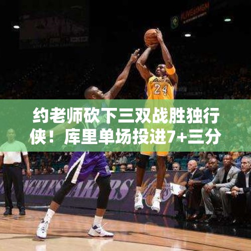 约老师砍下三双战胜独行侠！库里单场投进7+三分位列NBA历史第一 - 今日头条