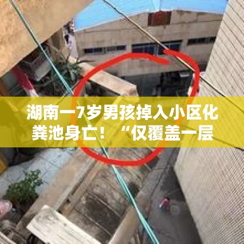 湖南一7岁男孩掉入小区化粪池身亡！“仅覆盖一层薄木板，未设警示标志” - 今日头条