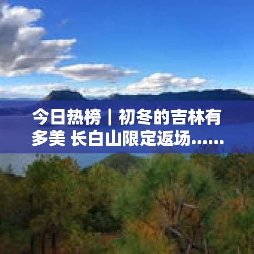 今日热榜｜初冬的吉林有多美 长白山限定返场...... - 今日头条