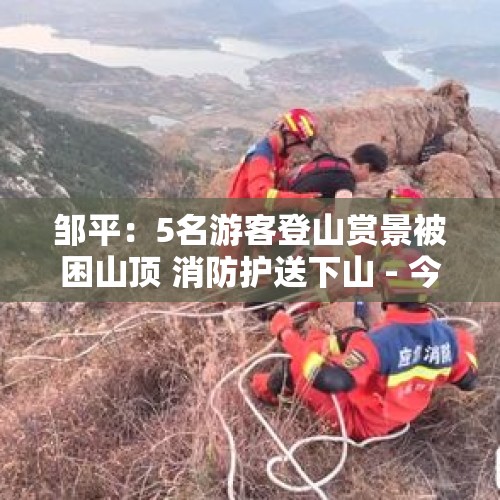 邹平：5名游客登山赏景被困山顶 消防护送下山 - 今日头条