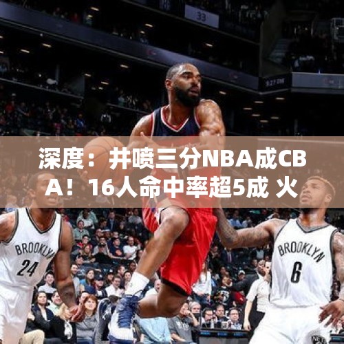 深度：井喷三分NBA成CBA！16人命中率超5成 火箭勇士始作俑者 - 今日头条