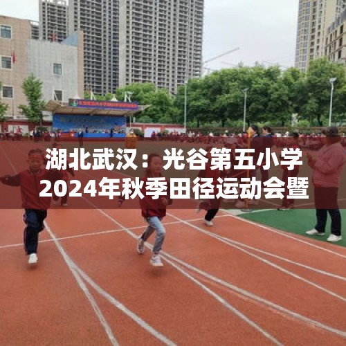 湖北武汉：光谷第五小学2024年秋季田径运动会暨体育节举行 - 今日头条