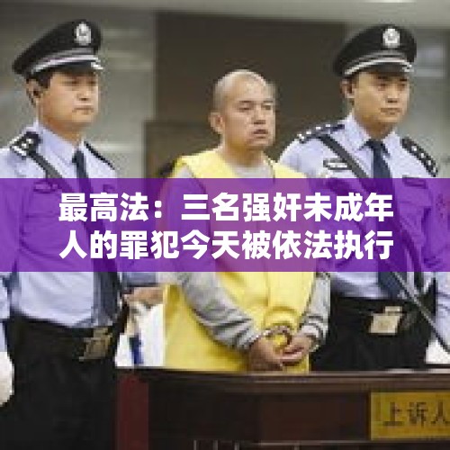 最高法：三名强奸未成年人的罪犯今天被依法执行死刑 - 今日头条