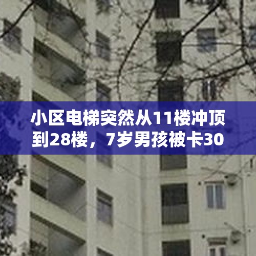 小区电梯突然从11楼冲顶到28楼，7岁男孩被卡30分钟全身多处骨折！物业回应，当地介入调查 - 今日头条