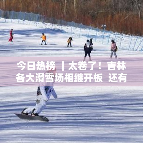 今日热榜 ｜太卷了！吉林各大滑雪场相继开板  还有免费试滑…… - 今日头条