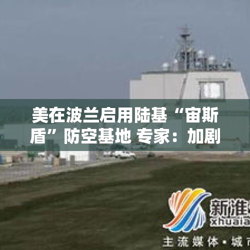 美在波兰启用陆基“宙斯盾”防空基地 专家：加剧紧张局势 - 今日头条