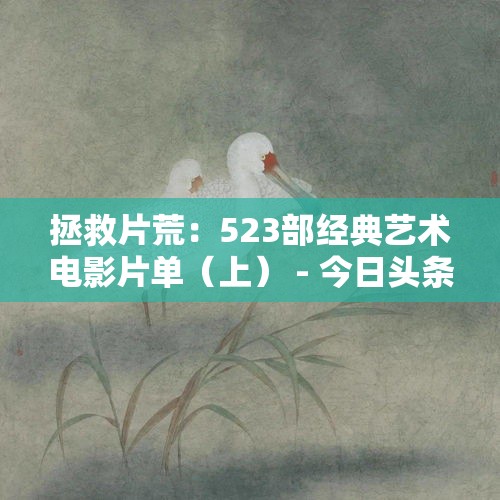 拯救片荒：523部经典艺术电影片单（上） - 今日头条