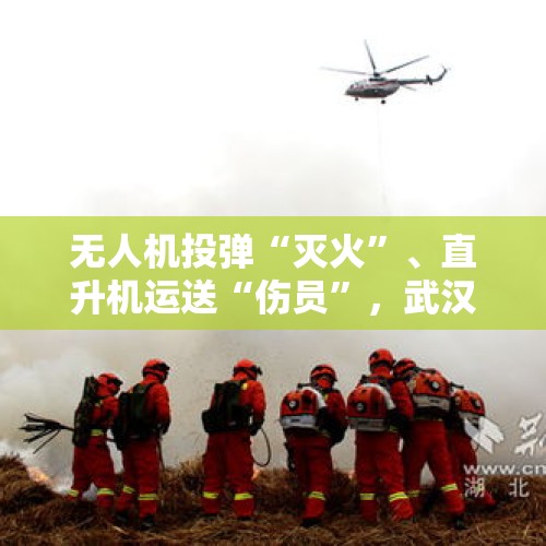 无人机投弹“灭火”、直升机运送“伤员”，武汉经开区消防空地联动开展实战演练 - 今日头条