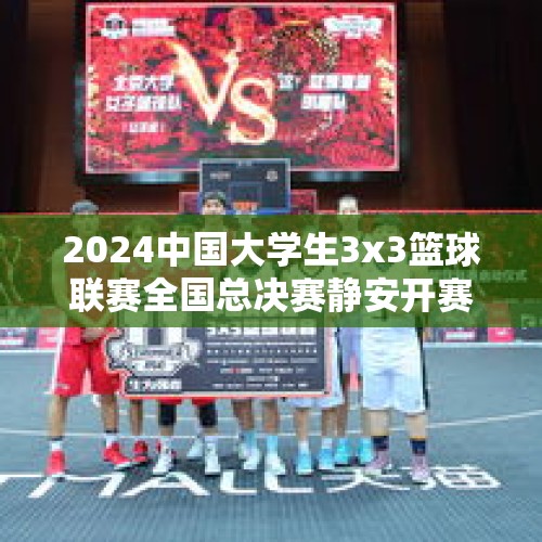 2024中国大学生3x3篮球联赛全国总决赛静安开赛 - 今日头条