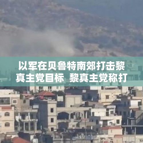 以军在贝鲁特南郊打击黎真主党目标  黎真主党称打击以军基地 - 今日头条