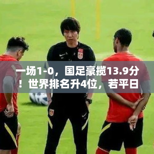 一场1-0，国足豪揽13.9分！世界排名升4位，若平日本=7.7分 - 今日头条