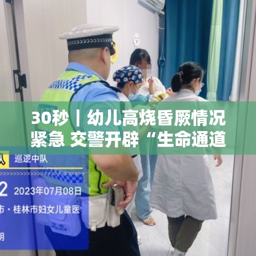 30秒｜幼儿高烧昏厥情况紧急 交警开辟“生命通道”快速送医 - 今日头条