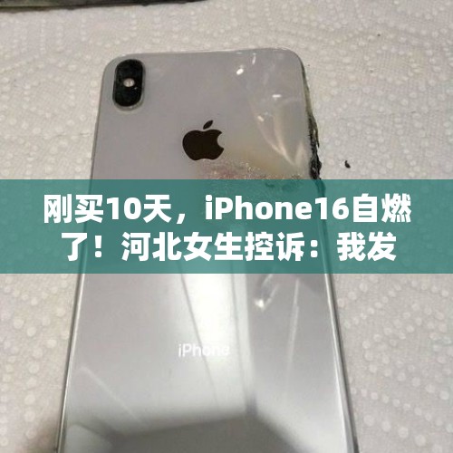 刚买10天，iPhone16自燃了！河北女生控诉：我发誓没用磁吸充电器，已求助客服 - 今日头条