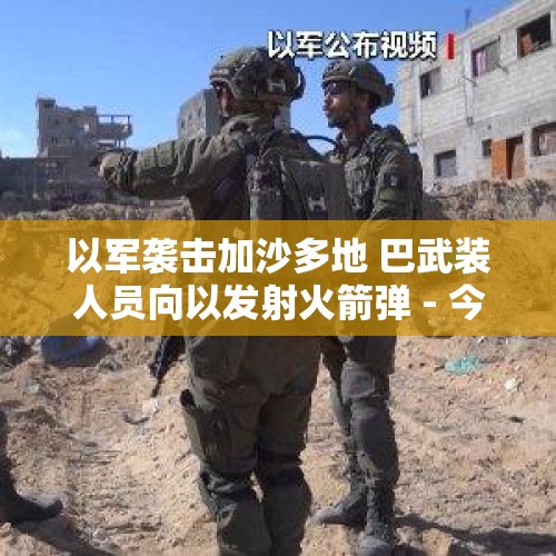 以军袭击加沙多地 巴武装人员向以发射火箭弹 - 今日头条