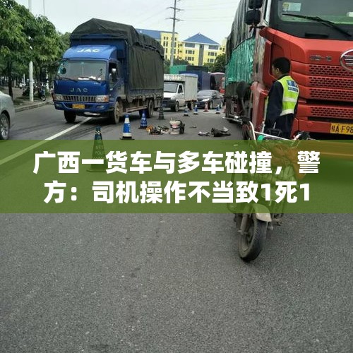 广西一货车与多车碰撞，警方：司机操作不当致1死1伤，已被控制 - 今日头条