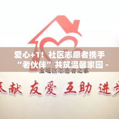 爱心+1！社区志愿者携手“老伙伴”共筑温馨家园 - 今日头条