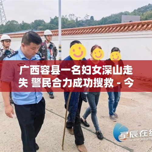 广西容县一名妇女深山走失 警民合力成功搜救 - 今日头条