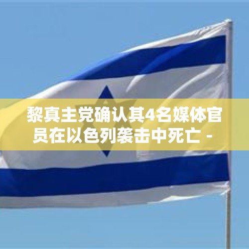 黎真主党确认其4名媒体官员在以色列袭击中死亡 - 今日头条