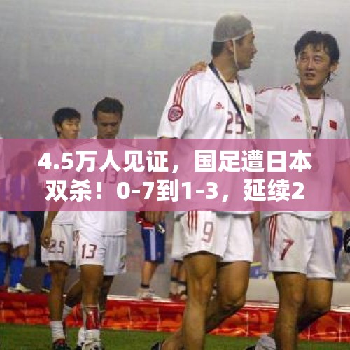 4.5万人见证，国足遭日本双杀！0-7到1-3，延续26年不胜 - 今日头条