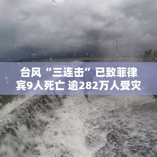 台风“三连击”已致菲律宾9人死亡 逾282万人受灾 - 今日头条