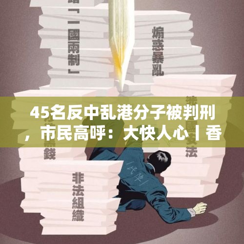 45名反中乱港分子被判刑，市民高呼：大快人心丨香港一日 - 今日头条