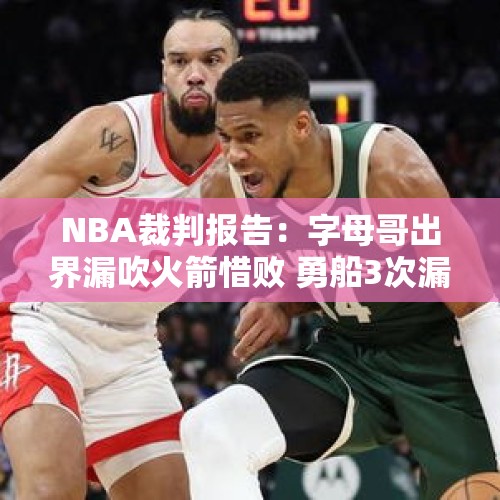 NBA裁判报告：字母哥出界漏吹火箭惜败 勇船3次漏判都是勇士吃亏 - 今日头条