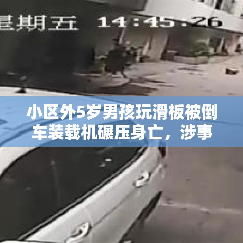 小区外5岁男孩玩滑板被倒车装载机碾压身亡，涉事司机暂被警方控制 - 今日头条