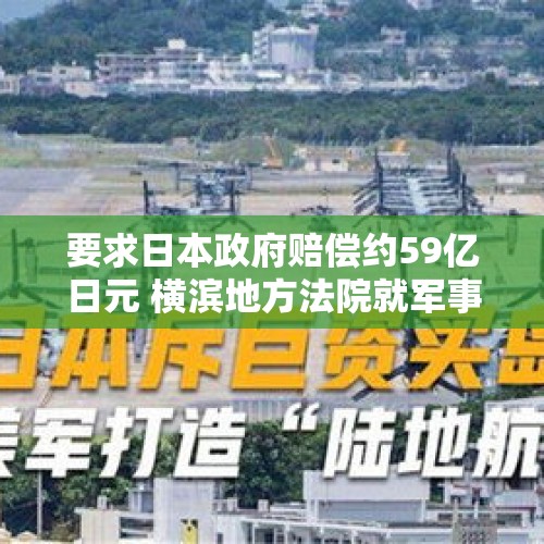 要求日本政府赔偿约59亿日元 横滨地方法院就军事基地噪音扰民案宣判 - 今日头条