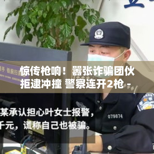 惊传枪响！嚣张诈骗团伙拒逮冲撞 警察连开2枪 - 今日头条