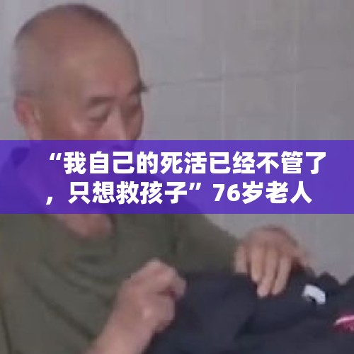 “我自己的死活已经不管了，只想救孩子”76岁老人勇救落水男孩 - 今日头条