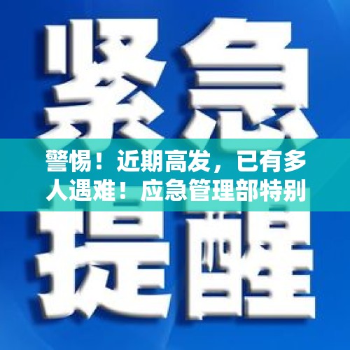 警惕！近期高发，已有多人遇难！应急管理部特别提醒 - 今日头条