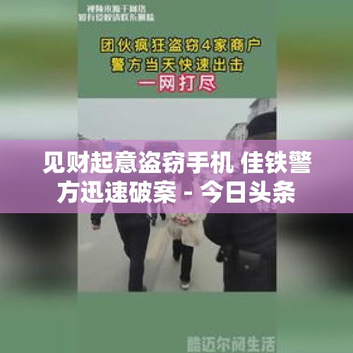 见财起意盗窃手机 佳铁警方迅速破案 - 今日头条