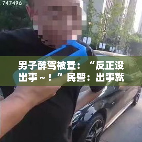 男子醉驾被查：“反正没出事～！”民警：出事就晚了！ - 今日头条