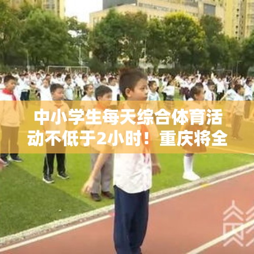 中小学生每天综合体育活动不低于2小时！重庆将全面实施体育锻炼增时计划 - 今日头条