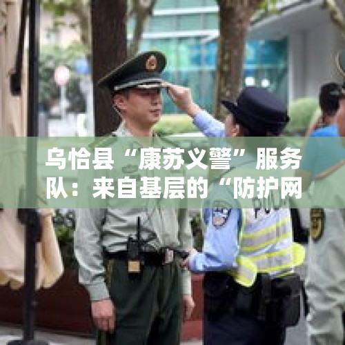 乌恰县“康苏义警”服务队：来自基层的“防护网” - 今日头条