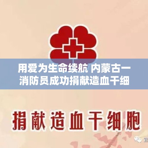 用爱为生命续航 内蒙古一消防员成功捐献造血干细胞 - 今日头条