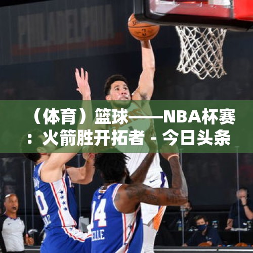 （体育）篮球——NBA杯赛：火箭胜开拓者 - 今日头条