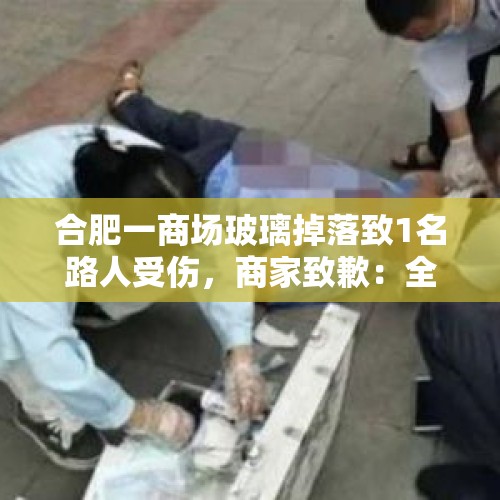 合肥一商场玻璃掉落致1名路人受伤，商家致歉：全面排查玻璃固定状况 - 今日头条