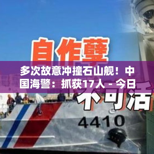 多次故意冲撞石山舰！中国海警：抓获17人 - 今日头条