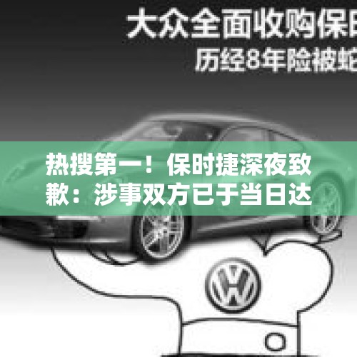 热搜第一！保时捷深夜致歉：涉事双方已于当日达成和解 - 今日头条