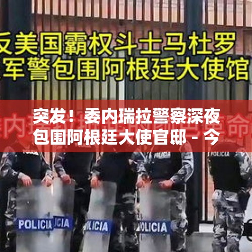 突发！委内瑞拉警察深夜包围阿根廷大使官邸 - 今日头条