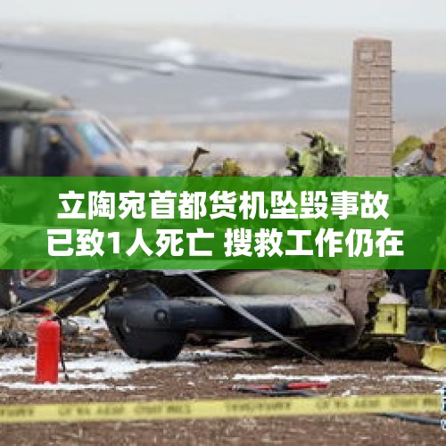 立陶宛首都货机坠毁事故已致1人死亡 搜救工作仍在继续 - 今日头条