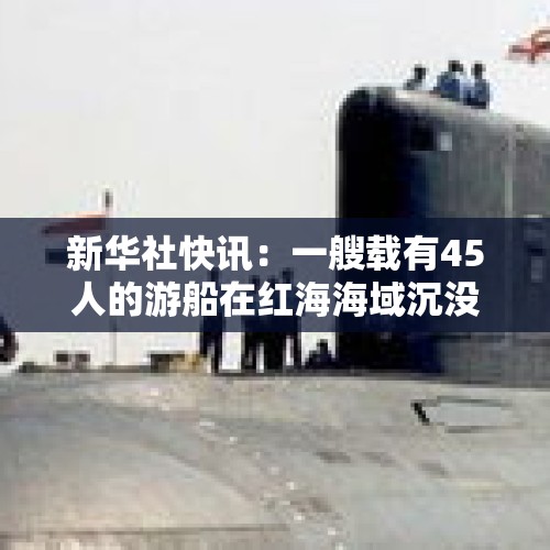 新华社快讯：一艘载有45人的游船在红海海域沉没 - 今日头条